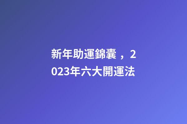 新年助運錦囊，2023年六大開運法